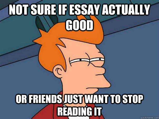 Not sure if essay actually good or friends just want to stop reading it  Futurama Fry