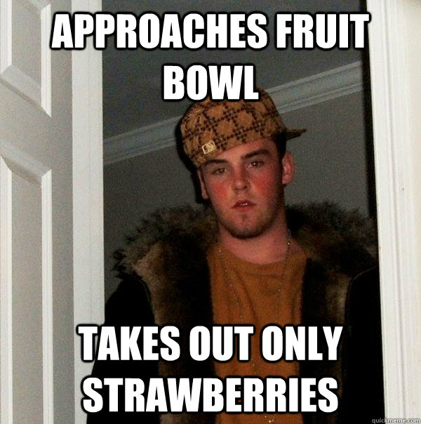 approaches fruit bowl takes out only strawberries - approaches fruit bowl takes out only strawberries  Scumbag Steve