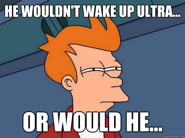 He wouldn't wake up Ultra... Or would he... - He wouldn't wake up Ultra... Or would he...  Futurama Fry