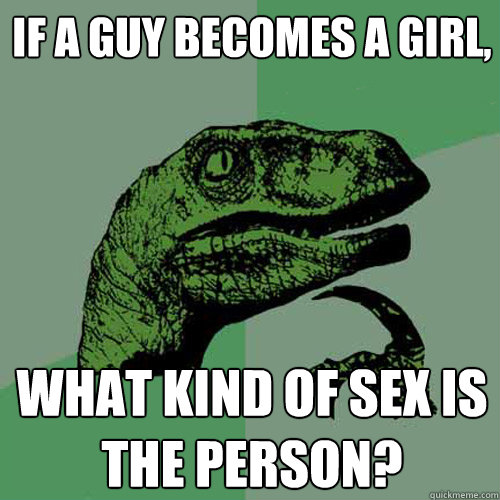 If a guy becomes a girl, What kind of sex is the person?  Philosoraptor