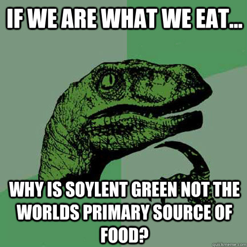 If we are what we eat... Why is Soylent Green not the worlds primary source of food? - If we are what we eat... Why is Soylent Green not the worlds primary source of food?  Philosoraptor