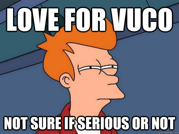 Love for Vuco Not sure if serious or not  Futurama Fry