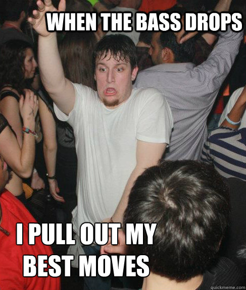 When the Bass Drops I pull out my best moves - When the Bass Drops I pull out my best moves  Misc