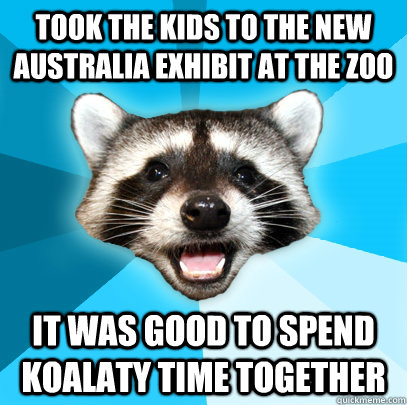 Took the kids to the new australia exhibit at the zoo it was good to spend koalaty time together - Took the kids to the new australia exhibit at the zoo it was good to spend koalaty time together  Lame Pun Coon