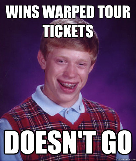 wins warped tour tickets DOESN'T GO  Bad Luck Brian