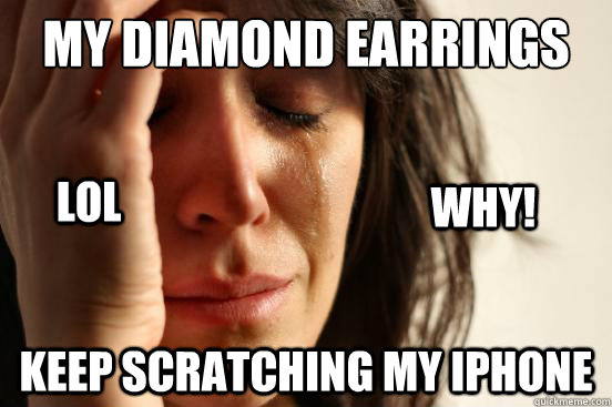 My diamond earrings Keep scratching my iPhone LOL WHY!  First World Problems