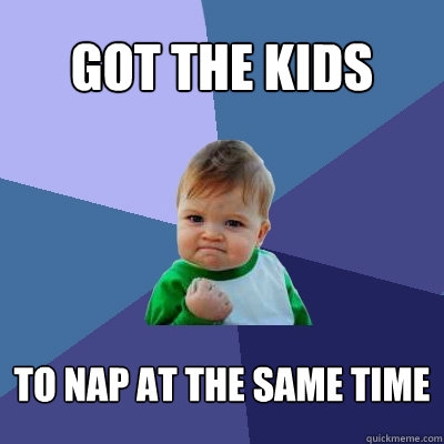 Got the kids to nap at the same time  Success Kid