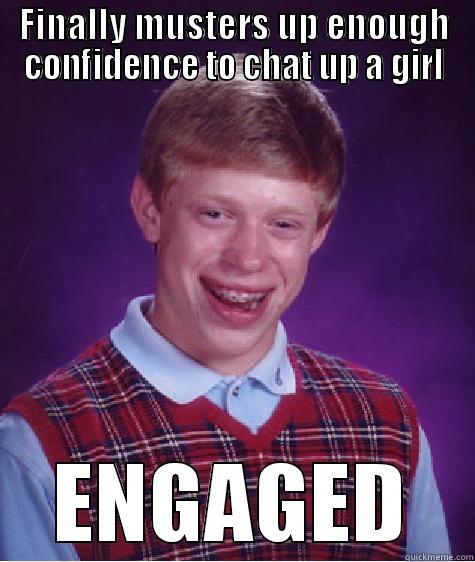 that confidence  - FINALLY MUSTERS UP ENOUGH CONFIDENCE TO CHAT UP A GIRL ENGAGED Bad Luck Brian