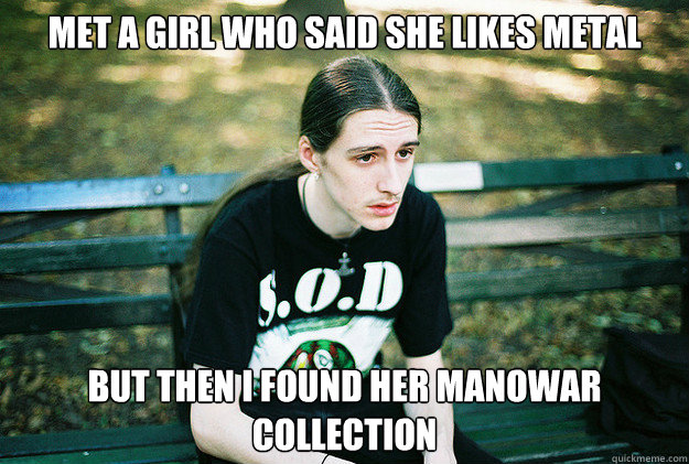 Met a girl who said she likes metal but then I found her Manowar collection  First World Metal Problems