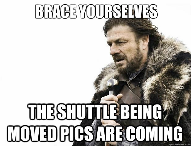 brace yourselves The Shuttle Being Moved Pics Are Coming - brace yourselves The Shuttle Being Moved Pics Are Coming  Misc