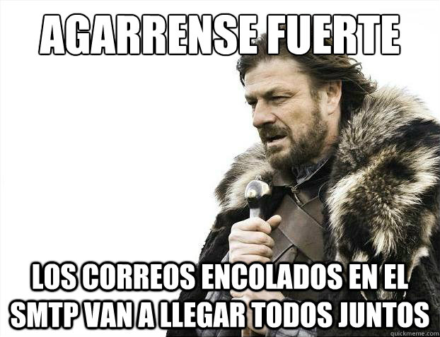 agarrense fuerte Los correos encolados en el SMTP van a llegar todos juntos - agarrense fuerte Los correos encolados en el SMTP van a llegar todos juntos  Brace Yourselves - Borimir