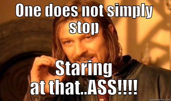 ONE DOES NOT SIMPLY STOP STARING AT THAT..ASS!!!! Boromir