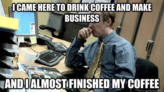 I came here to drink coffee and make business and i almost finished my coffee - I came here to drink coffee and make business and i almost finished my coffee  lazy clerk