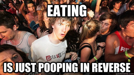 Eating Is just pooping in reverse - Eating Is just pooping in reverse  Sudden Clarity Clarence