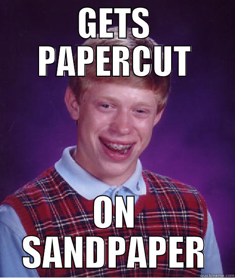 PAPER CUT!!!!!! - GETS PAPERCUT ON SANDPAPER Bad Luck Brian