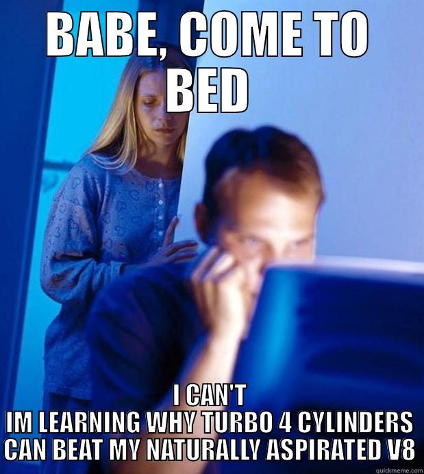 BABE, COME TO BED I CAN'T IM LEARNING WHY TURBO 4 CYLINDERS CAN BEAT MY NATURALLY ASPIRATED V8 Misc