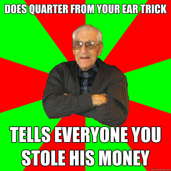 does quarter from your ear trick tells everyone you stole his money  Bachelor Grandpa