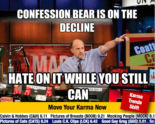 Confession Bear is on the decline
 Hate on it while you still can  Mad Karma with Jim Cramer