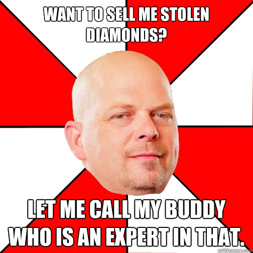 Want to sell me stolen diamonds? Let me call my buddy who is an expert in that.  Pawn Star