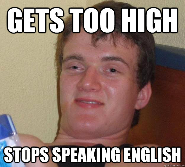 gets too high stops speaking english  10 Guy