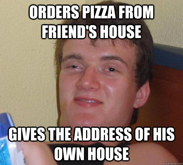 Orders pizza from friend's house gives the address of his own house - Orders pizza from friend's house gives the address of his own house  10 Guy