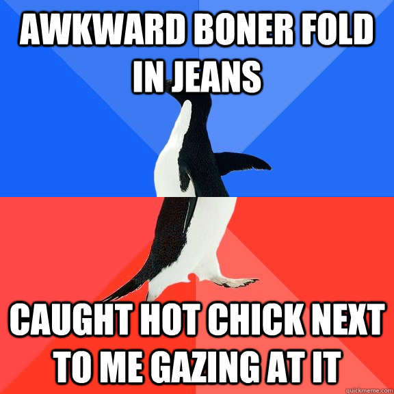 Awkward boner fold in Jeans caught hot chick next to me gazing at it  Socially Awkward Awesome Penguin