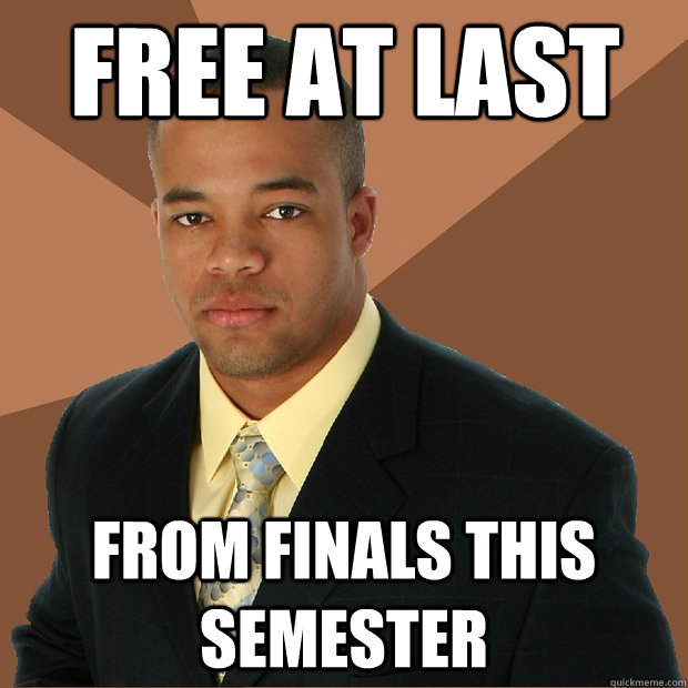 Free at last from finals this semester - Free at last from finals this semester  Successful Black Man