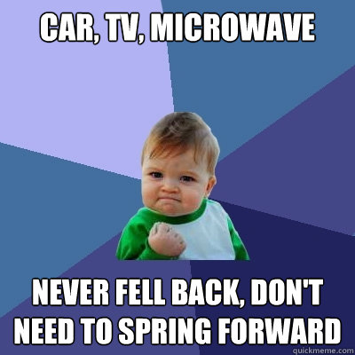 car, tv, microwave never fell back, don't need to spring forward  Success Kid