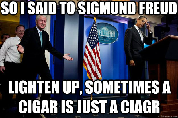 So I said to Sigmund freud Lighten up, sometimes a cigar is just a ciagr  Inappropriate Timing Bill Clinton