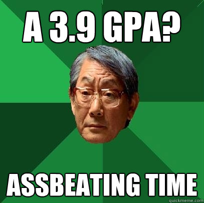 a 3.9 GPA? assbeating time - a 3.9 GPA? assbeating time  High Expectations Asian Father