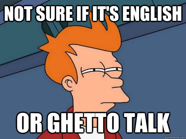 not sure if it's english or ghetto talk  Futurama Fry