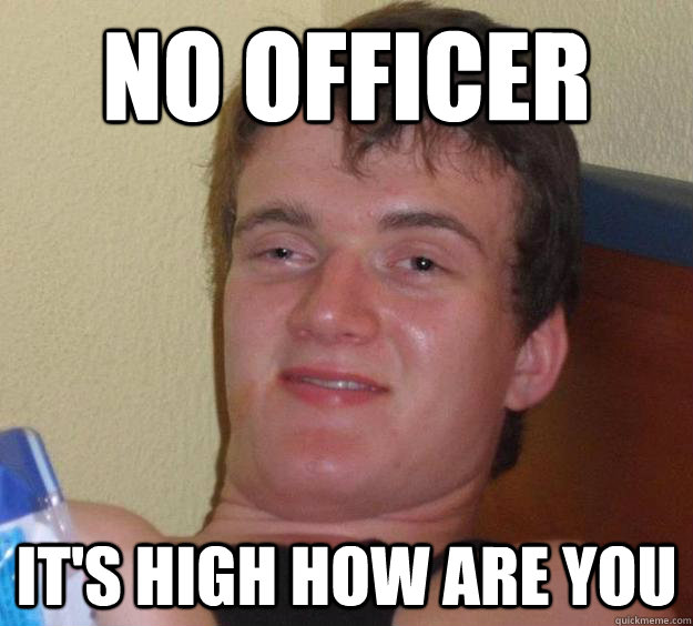 no officer it's high how are you - no officer it's high how are you  10 Guy