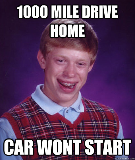 1000 mile drive home Car wont start  Bad Luck Brian