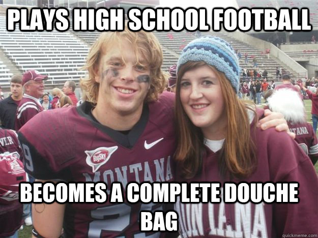 Plays High School Football Becomes a complete Douche Bag  