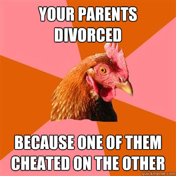 your parents divorced because one of them cheated on the other   Anti-Joke Chicken