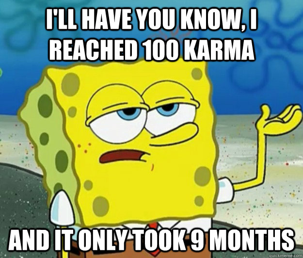 I'll have you know, I reached 100 karma and it only took 9 months - I'll have you know, I reached 100 karma and it only took 9 months  Tough Spongebob