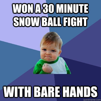 won a 30 minute snow ball fight with bare hands  Success Kid