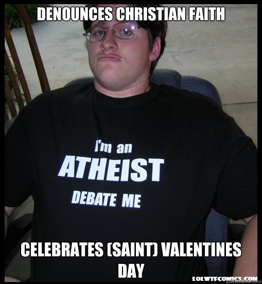 Denounces Christian faith CELEBRATES (Saint) VALENTINES DAY  Scumbag Atheist