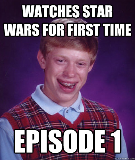 Watches star wars for first time episode 1  Bad Luck Brian