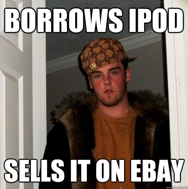 Borrows iPod Sells it on ebay  Scumbag Steve