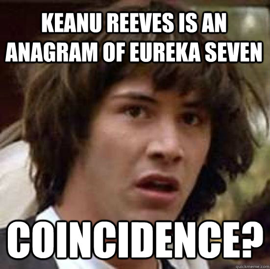 Keanu Reeves is an anagram of Eureka Seven Coincidence?   conspiracy keanu