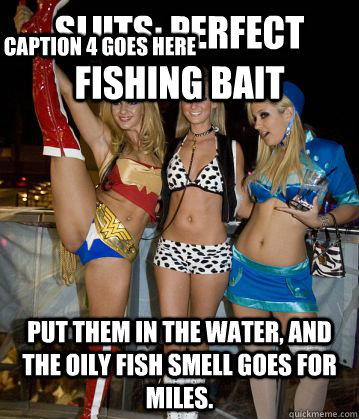 sluts: perfect fishing bait put them in the water, and the oily fish smell goes for miles. Caption 3 goes here Caption 4 goes here  