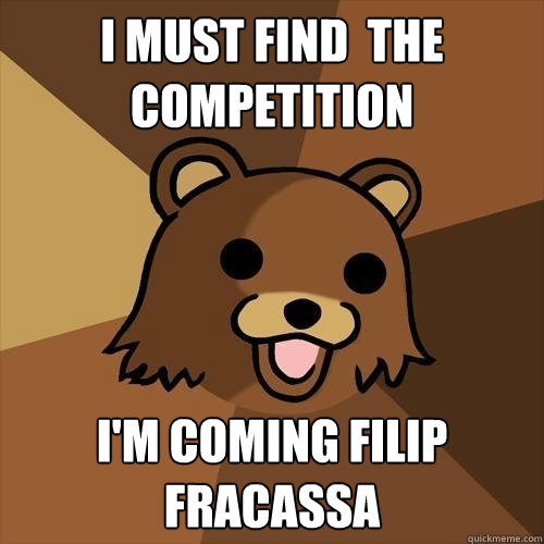 I Must find  the competition I'm coming Filip Fracassa  Pedobear