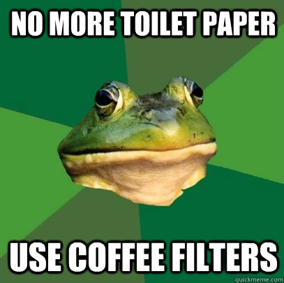 No more toilet paper use coffee filters - No more toilet paper use coffee filters  Foul Bachelor Frog