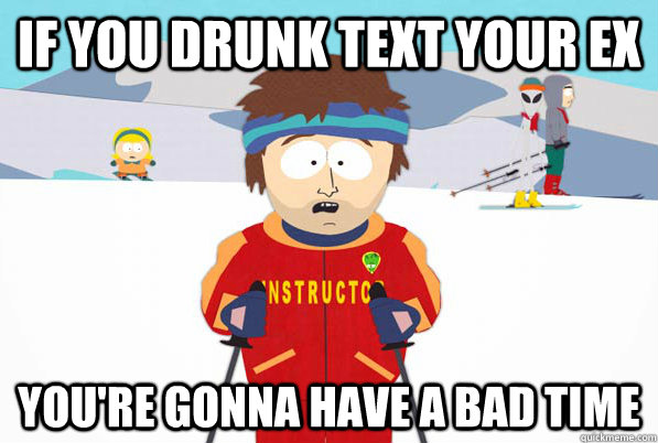 if-you-drunk-text-your-ex-you-re-gonna-have-a-bad-time-bad-time-ski