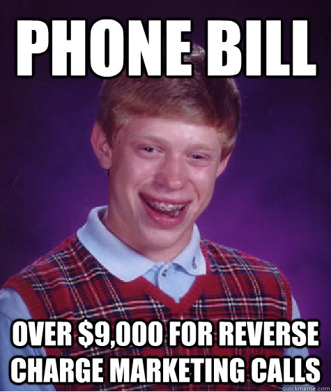 phone bill over $9,000 for reverse charge marketing calls  Bad Luck Brian