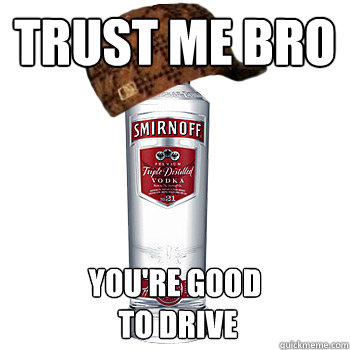 Trust me bro you're good
 to drive  Scumbag Alcohol