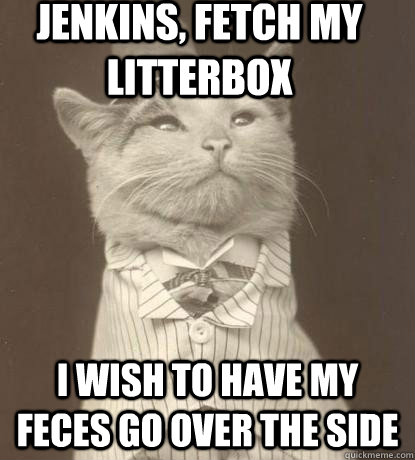 Jenkins, fetch my litterbox I wish to have my feces go over the side  Aristocat