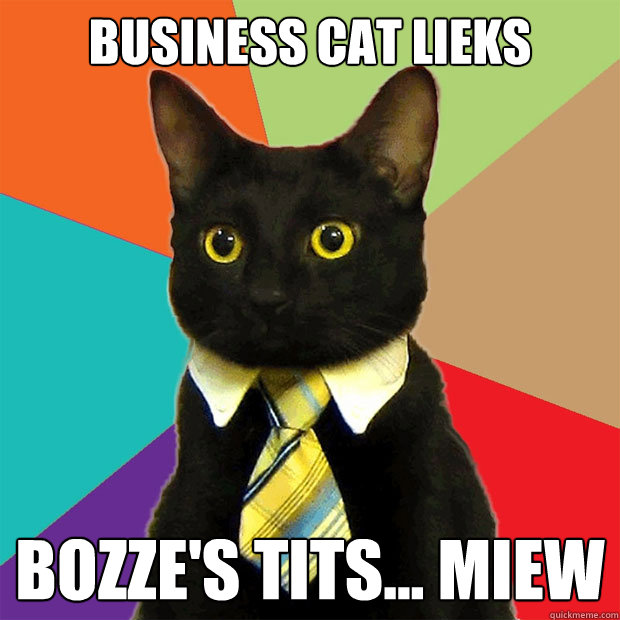 Business cat lieks Bozze's TITS... MIEW  Business Cat