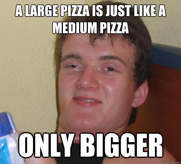 A large pizza is just like a medium pizza only bigger  10 Guy